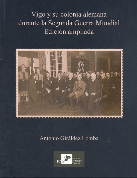  VIGO Y SU COLONIA ALEMANA DURANTE LA SEGUNDA GUERRA MUNDIAL (EDICIÓN AMPLIADA) 