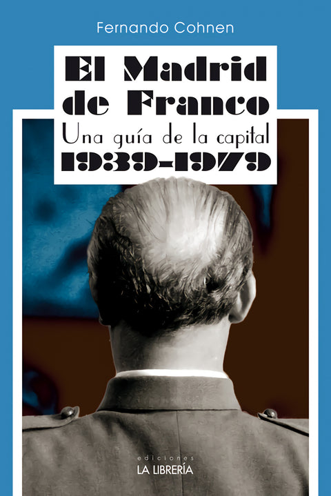  El Madrid de Franco. Una guía de la capital 1939 - 1979 