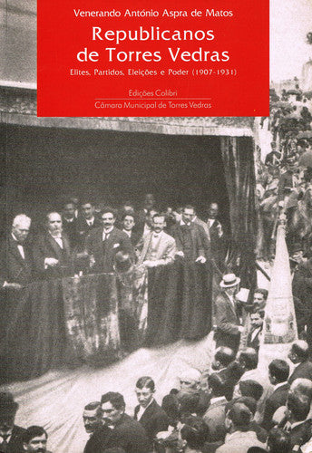  REPUBLICANOS DE TORRES VEDRAS - ELITES, PARTIDOS, ELEIÇÕES E PODER (1907-1931) 