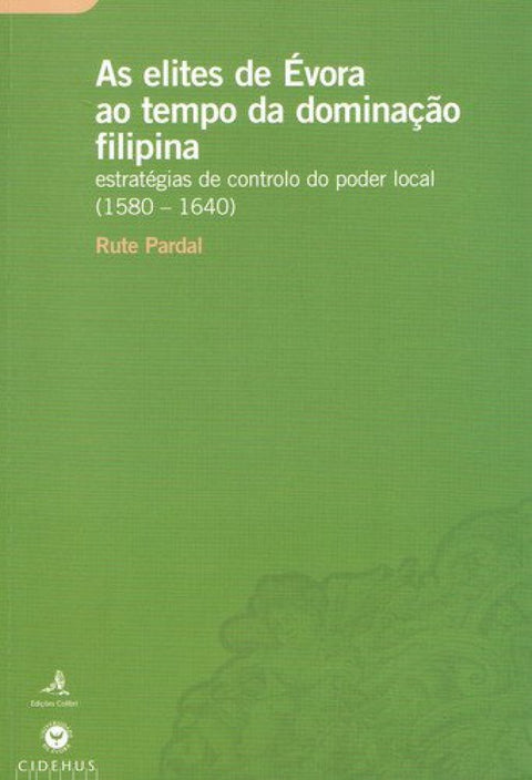 AS ELITES DE ÉVORA AO TEMPO DA DOMINAÇÃO FILIPINA ESTRATÉGIAS DE CONTROLO DO PODER LOCAL (1580-1640) 